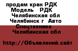 продам кран РДК-250 › Модель ­ РДК-250 - Челябинская обл., Челябинск г. Авто » Спецтехника   . Челябинская обл.